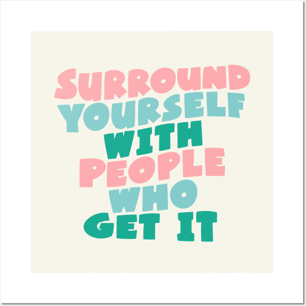 SURROUND YOURSELF WITH PEOPLE WHO GET IT Wall Art by MotivatedType